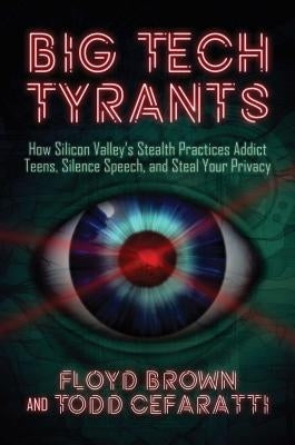 Big Tech Tyrants: How Silicon Valley's Stealth Practices Addict Teens, Silence Speech, and Steal Your Privacy by Brown, Floyd