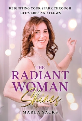 The Radiant Woman Shines: Reigniting Your Spark Through Life's Ebbs and Flows by Sacks, Marla