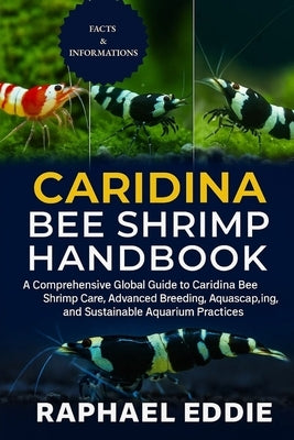 Caridina Bee Shrimp Handbook: A Comprehensive Global Guide to Caridina Bee Shrimp Care, Advanced Breeding, Aquascaping, and Sustainable Aquarium Pract by Eddie, Raphael