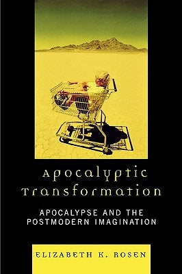Apocalyptic Transformation: Apocalypse and the Postmodern Imagination by Rosen, Elizabeth K.