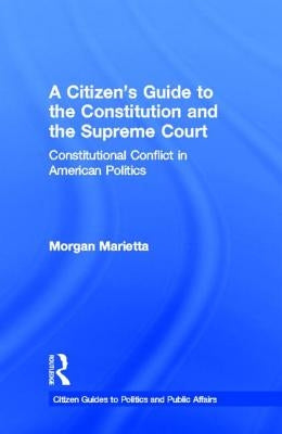 A Citizen's Guide to the Constitution and the Supreme Court: Constitutional Conflict in American Politics by Marietta, Morgan