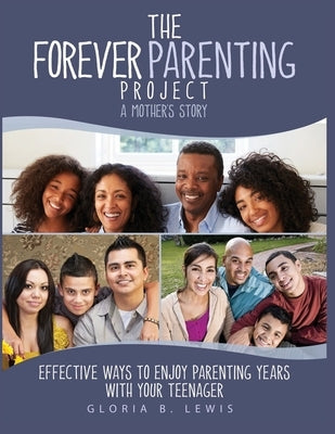 The Forever Parenting Project: A Mother's Story Effective Ways to Enjoy Parenting Years with Your Teenager by Lewis, Gloria B.