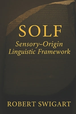Solf: Sensory-Origin Linguistic Framework by Swigart, Robert John