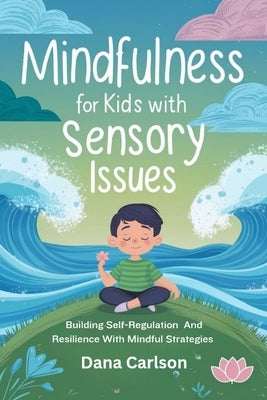 Mindfulness for Kids with Sensory Issues: Building Self-Regulation and Resilience with Mindfulness Strategies by Carlson, Dana