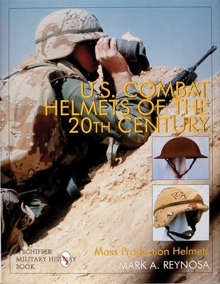 U.S. Combat Helmets of the 20th Century: Mass Production Helmets by Reynosa, Mark A.