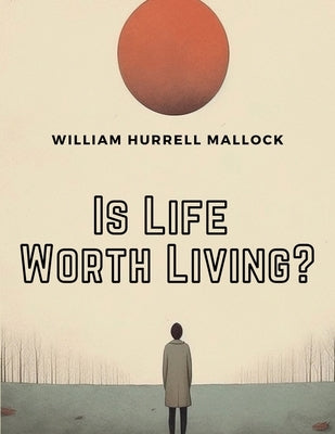 Is Life Worth Living ? by William Hurrell Mallock