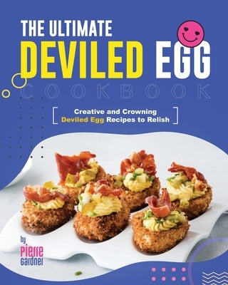 The Ultimate Deviled Egg Cookbook: Creative and Crowning Deviled Egg Recipes to Relish by Gardner, Pierre