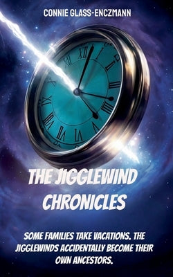 The Jigglewind Chronicles: Some families take vacations. The Jigglewinds accidentally become their own ancestors by Glass-Enczmann, Connie
