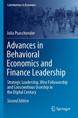Advances in Behavioral Economics and Finance Leadership: Strategic Leadership, Wise Followership and Conscientious Usership in the Digital Century by Puaschunder, Julia