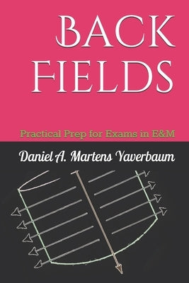 Back Fields: Practical Prep for Exams in E&M by Yaverbaum, Daniel a. Martens