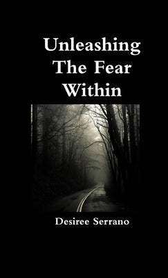 Unleashing The Fear Within by Serrano, Desiree