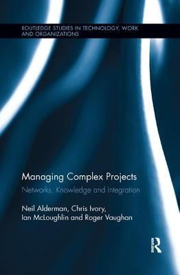 Managing Complex Projects: Networks, Knowledge and Integration by Alderman, Neil