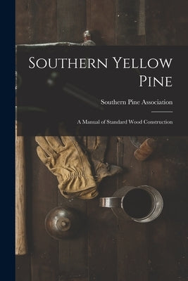 Southern Yellow Pine: a Manual of Standard Wood Construction by Southern Pine Association