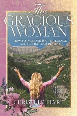 The Gracious Woman: How to Increase Your Influence and Fulfill Your Destiny by Le Fevre, Mylon