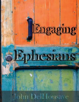 Engaging Ephesians: An Intermediate Reader and Exegetical Guide by Delhousaye, John
