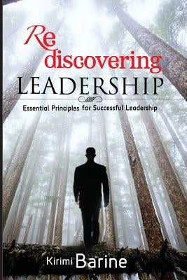 Rediscovering Leadership: Essential Principles for Successful Leadership by Barine, Kirimi