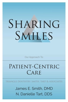 Sharing Smiles: Our Approach To: Patient-Centric Care by Smith, James E.