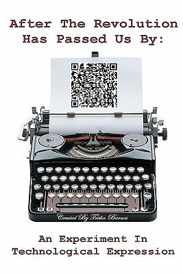 After The Revolution Has Passed Us By: An Experiment In Technological Expression by Barnes, Trisha