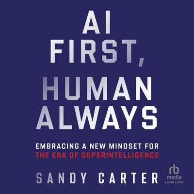 AI First, Human Always: Embracing a New Mindset for the Era of Superintelligence by Carter, Sandy