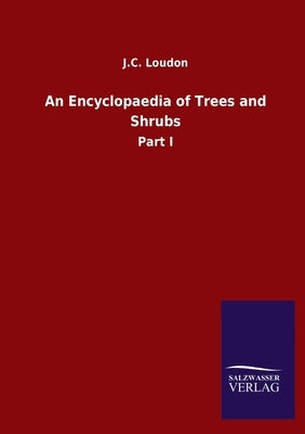 An Encyclopaedia of Trees and Shrubs: Part I by Loudon, J. C.