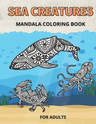 Sea Creatures Mandala Coloring Book for Adults: Life Under The Sea and Ocean to Color by Mike, M. M.