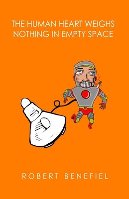 The Human Heart Weighs Nothing In Empty Space by Benefiel, Robert