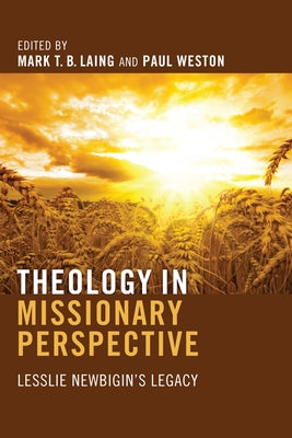 Theology in Missionary Perspective: Lesslie Newbigin's Legacy by Laing, Mark T. B.