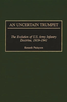 An Uncertain Trumpet: The Evolution of U.S. Army Infantry Doctrine, 1919-1941 by Finlayson, Kenneth