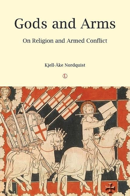 Gods and Arms: On Religion and Armed Conflict by Nordquist, Kjell-Ake