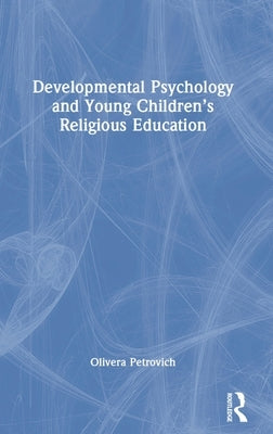 Developmental Psychology and Young Children's Religious Education by Petrovich, Olivera