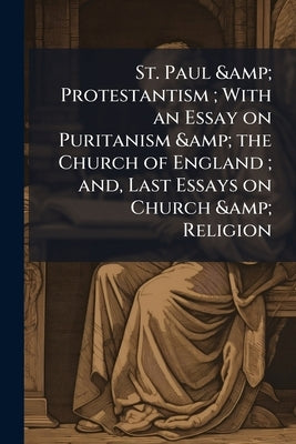 St. Paul & Protestantism; With an Essay on Puritanism & the Church of England; and, Last Essays on Church & Religion by Arnold, Matthew