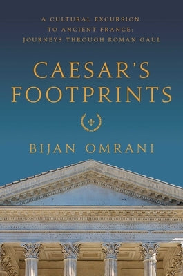 Caesar's Footprints: A Cultural Excursion to Ancient France: Journeys Through Roman Gaul by Omrani, Bijan