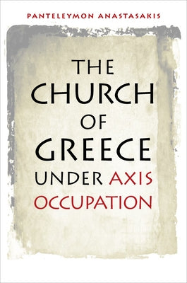 The Church of Greece Under Axis Occupation by Anastasakis, Panteleymon