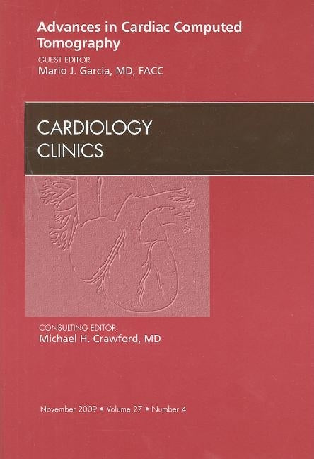 Advances in Cardiac Computed Tomography, an Issue of Cardiology Clinics: Volume 27-4 by Garcia, Mario J.