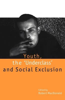 Youth, the `Underclass' and Social Exclusion by MacDonald, Robert