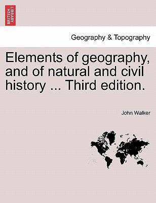 Elements of geography, and of natural and civil history ... Third edition. by Walker, John