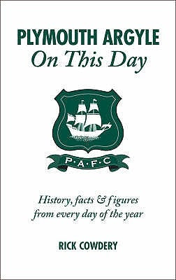 Plymouth Argyle on This Day: History, Facts & Figures from Every Day of the Year by Cowdery, Rick