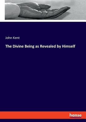 The Divine Being as Revealed by Himself by Kent, John