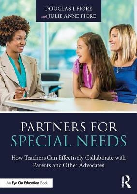 Partners for Special Needs: How Teachers Can Effectively Collaborate with Parents and Other Advocates by Fiore, Douglas J.
