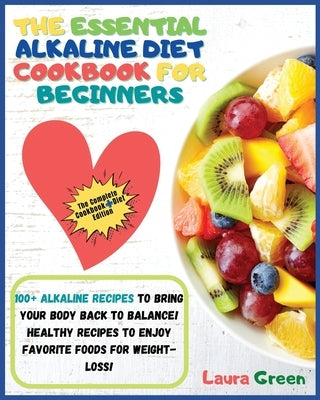 The Essential Alkaline Diet Cookbook for Beginners: 1o0+ Alkaline Recipes to Bring Your Body Back to Balance! Healthy Recipes to Enjoy Favorite Foods by Green, Laura