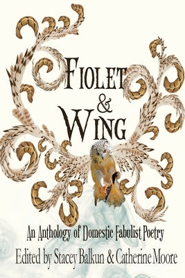 Fiolet & Wing: An Anthology of Domestic Fabulist Poetry by Moore, Catherine
