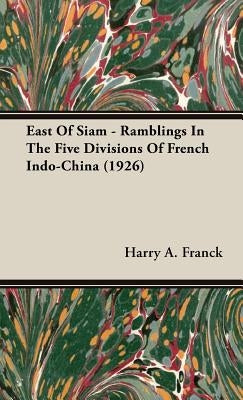 East Of Siam - Ramblings In The Five Divisions Of French Indo-China (1926) by Franck, Harry A.