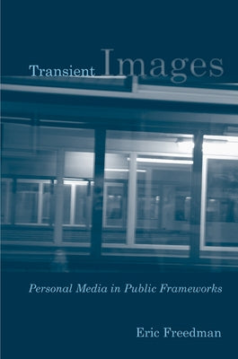 Transient Images: Personal Media in Public Frameworks by Freedman, Eric