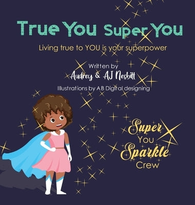 True You Super You: Living True to You is Your Superpower by Nesbitt, Aj