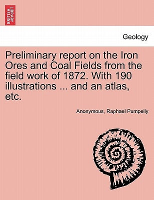 Preliminary report on the Iron Ores and Coal Fields from the field work of 1872. With 190 illustrations ... and an atlas, etc. by Anonymous