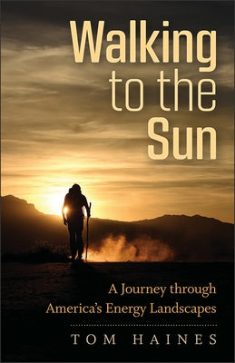 Walking to the Sun: A Journey Through America's Energy Landscapes by Haines, Tom