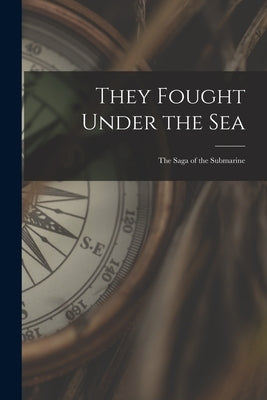 They Fought Under the Sea; the Saga of the Submarine by Anonymous