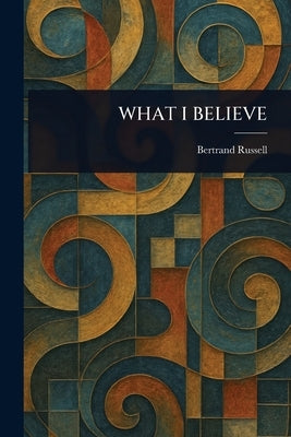 What I Believe by Russell, Bertrand