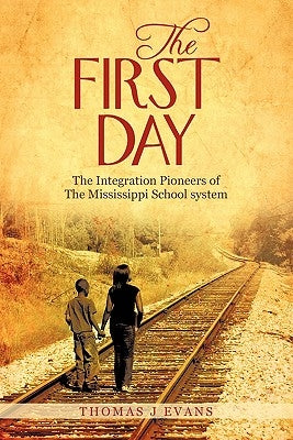 The First Day: The Integration Pioneers of the Mississippi School System by Evans, Thomas J.