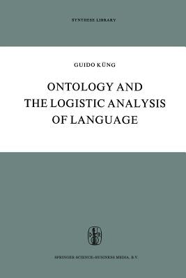 Ontology and the Logistic Analysis of Language: An Enquiry Into the Contemporary Views on Universals by Küng, Guido